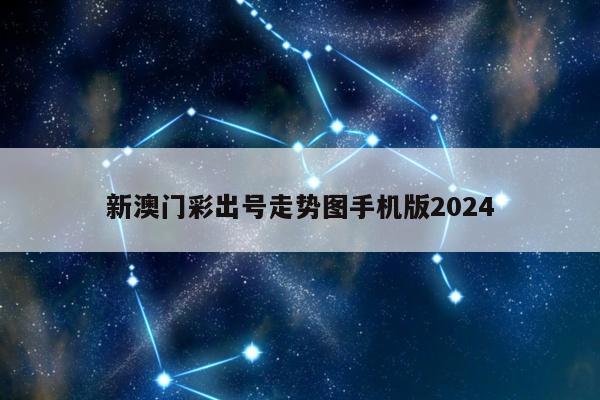 新澳门彩出号走势图手机版2024