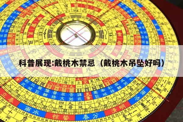 科普展现:戴桃木禁忌（戴桃木吊坠好吗）