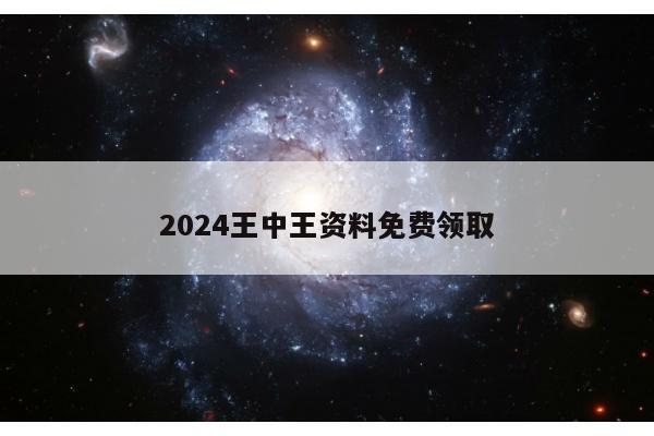 2024王中王资料免费领取