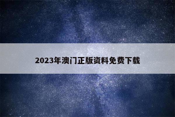 2023年澳门正版资料免费下载