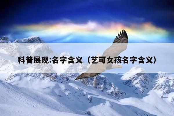 科普展现:名字含义（艺可女孩名字含义）