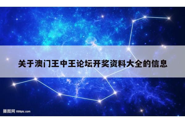 关于澳门王中王论坛开奖资料大全的信息