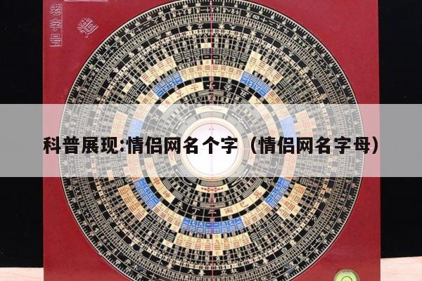 科普展现:情侣网名个字（情侣网名字母）