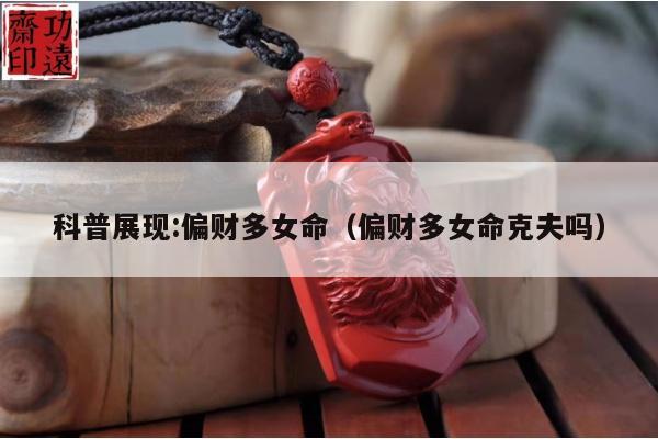 科普展现:偏财多女命（偏财多女命克夫吗）