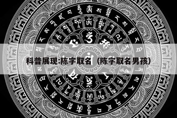 科普展现:陈字取名（陈字取名男孩）