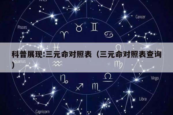 科普展现:三元命对照表（三元命对照表查询）