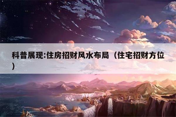 科普展现:住房招财风水布局（住宅招财方位）