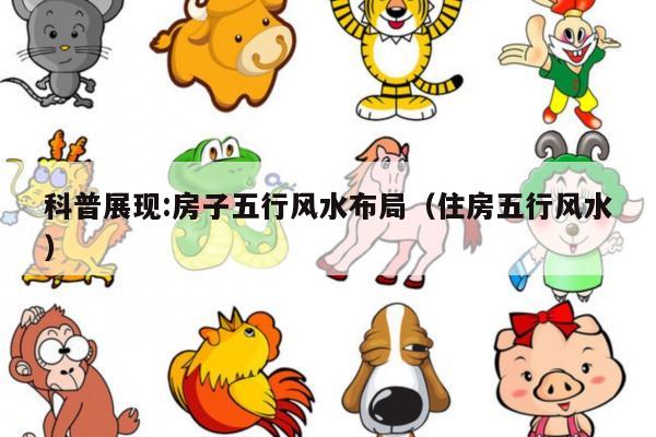 科普展现:房子五行风水布局（住房五行风水）