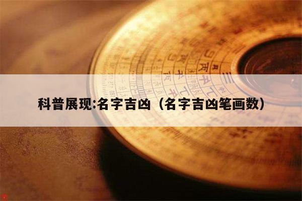 科普展现:名字吉凶（名字吉凶笔画数）