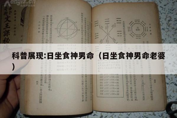 科普展现:日坐食神男命（日坐食神男命老婆）