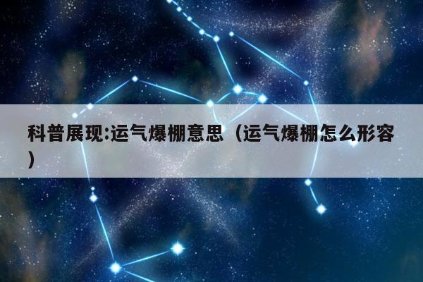 科普展现:运气爆棚意思（运气爆棚怎么形容）