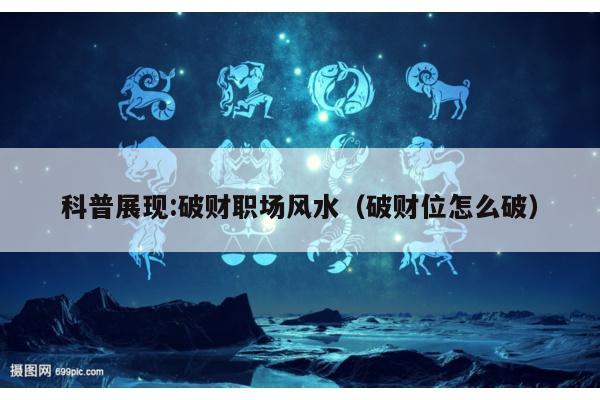 科普展现:破财职场风水（破财位怎么破）