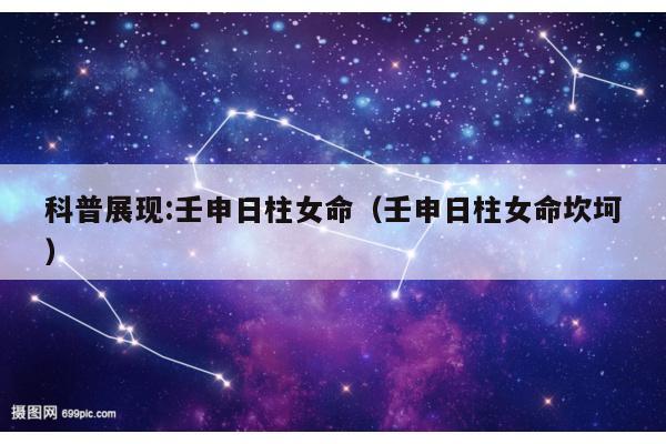 科普展现:壬申日柱女命（壬申日柱女命坎坷）