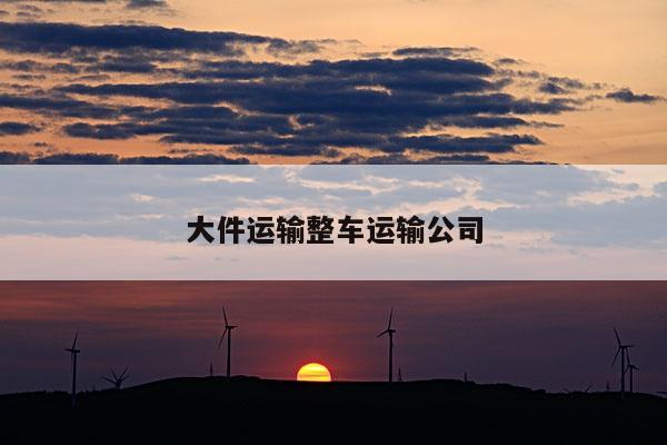 大件运输整车运输公司