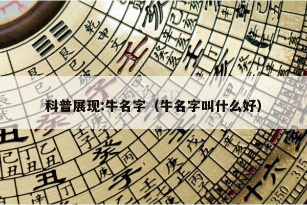 科普展现:牛名字（牛名字叫什么好）