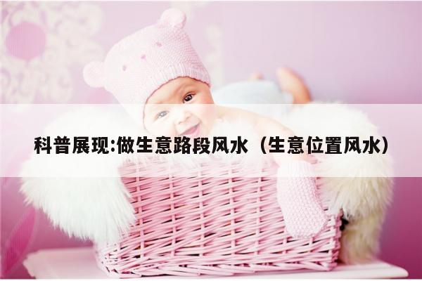 科普展现:做生意路段风水（生意位置风水）