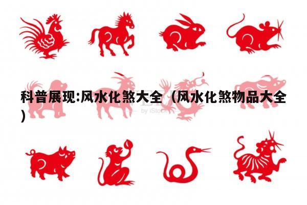 科普展现:风水化煞大全（风水化煞物品大全）
