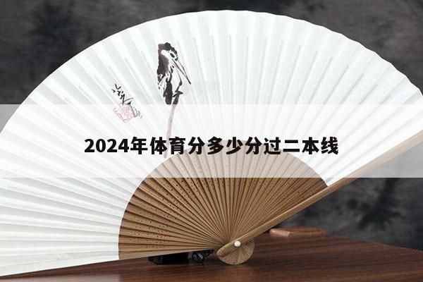 2024年体育分多少分过二本线